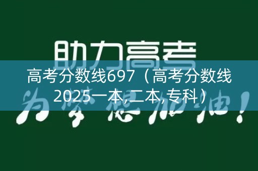 高考分数线697（高考分数线2025一本,二本,专科）