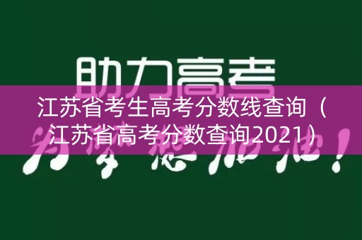 江苏省考生高考分数线查询（江苏省高考分数查询2021）