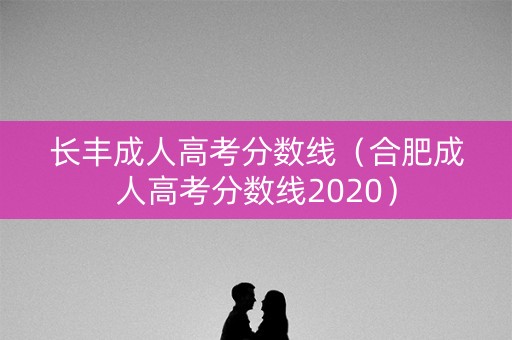长丰成人高考分数线（合肥成人高考分数线2020）