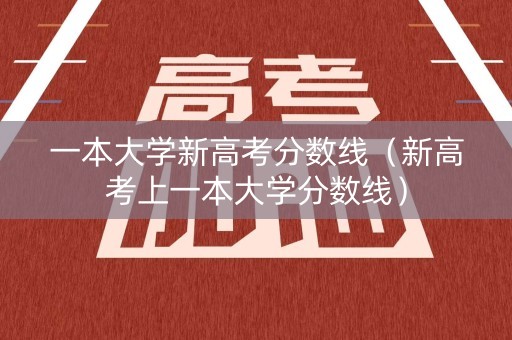 一本大学新高考分数线（新高考上一本大学分数线）