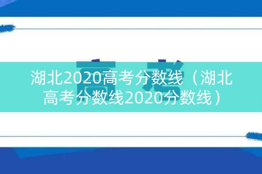 湖北2020高考分数线(湖北高考分数线2020分数线) 湖北2020高考分数线(湖北高考分数线2020分数线)
