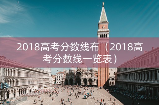 2018高考分数线布(2018高考分数线一览表) 2018高考分数线布(2018高考分数线一览表)