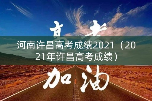 河南许昌高考成绩2021（2021年许昌高考成绩）
