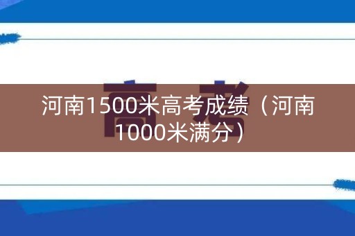 河南1500米高考成绩（河南1000米满分）