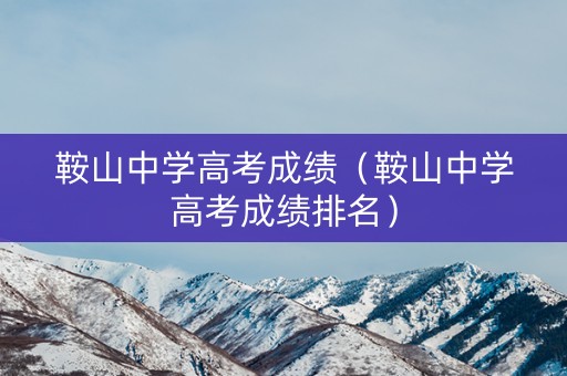 鞍山中学高考成绩(鞍山中学高考成绩排名) 鞍山中学高考成绩(鞍山中学高考成绩排名)