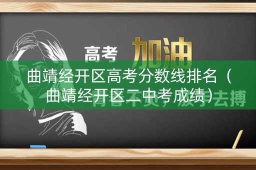 曲靖经开区高考分数线排名(曲靖经开区二中考成绩) 曲靖经开区高考分数线排名(曲靖经开区二中考成绩)