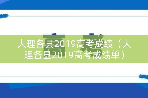 大理各县2019高考成绩（大理各县2019高考成绩单）