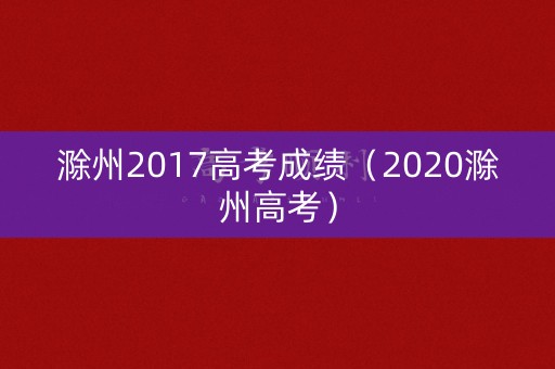 滁州2017高考成绩（2020滁州高考）