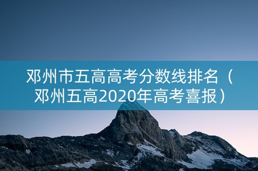 邓州市五高高考分数线排名（邓州五高2020年高考喜报）