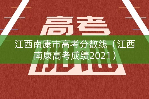 江西南康市高考分数线（江西南康高考成绩2021）
