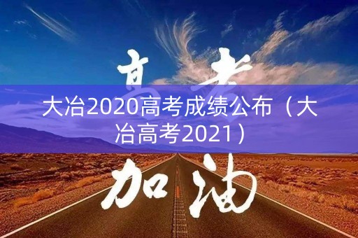 大冶2020高考成绩公布(大冶高考2021) 大冶2020高考成绩公布(大冶高考2021)