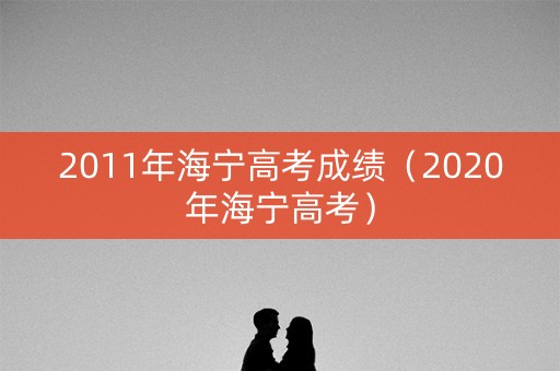 2011年海宁高考成绩（2020年海宁高考）