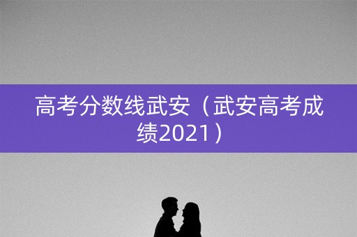 高考分数线武安(武安高考成绩2021) 高考分数线武安(武安高考成绩2021)