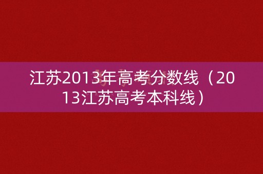 江苏2013年高考分数线(2013江苏高考本科线) 江苏2013年高考分数线(2013江苏高考本科线)