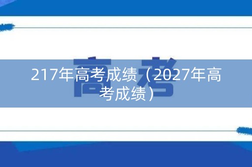 217年高考成绩（2027年高考成绩）