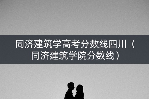 同济建筑学高考分数线四川(同济建筑学院分数线) 同济建筑学高考分数线四川(同济建筑学院分数线)