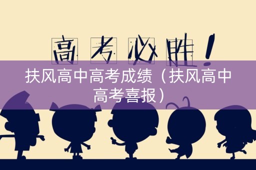 扶风高中高考成绩（扶风高中高考喜报）