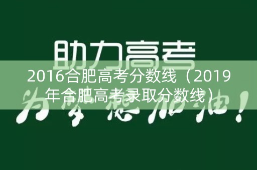 2016合肥高考分数线(2019年合肥高考录取分数线) 2016合肥高考分数线(2019年合肥高考录取分数线)