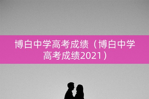 博白中学高考成绩(博白中学高考成绩2021) 博白中学高考成绩(博白中学高考成绩2021)