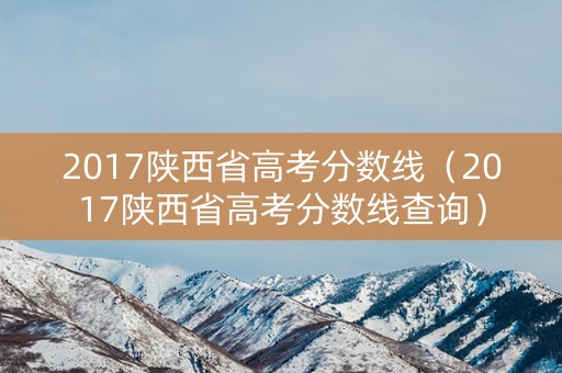 2017陕西省高考分数线（2017陕西省高考分数线查询）