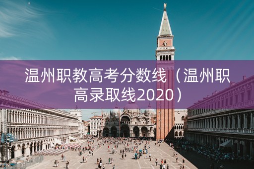 温州职教高考分数线（温州职高录取线2020）