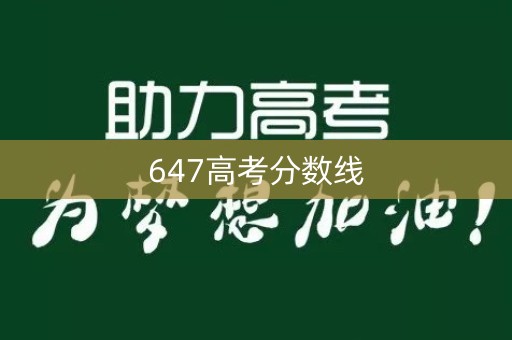 647高考分数线 647高考分数线