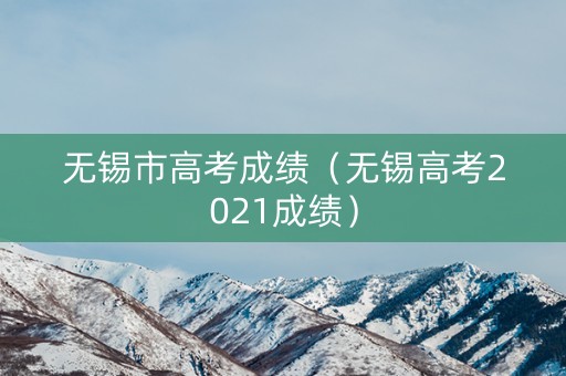 无锡市高考成绩（无锡高考2021成绩）