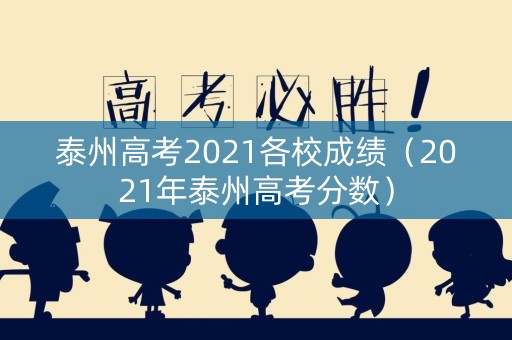 泰州高考2021各校成绩（2021年泰州高考分数）
