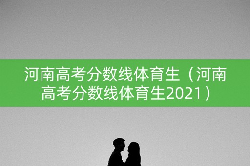 河南高考分数线体育生（河南高考分数线体育生2021）