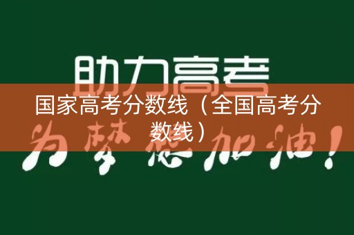 国家高考分数线（全国高考分数线）