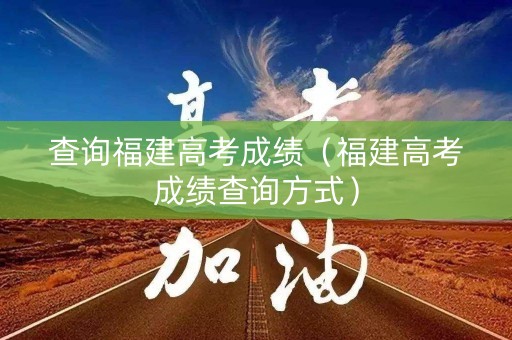 查询福建高考成绩（福建高考成绩查询方式）