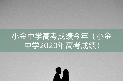 小金中学高考成绩今年（小金中学2020年高考成绩）
