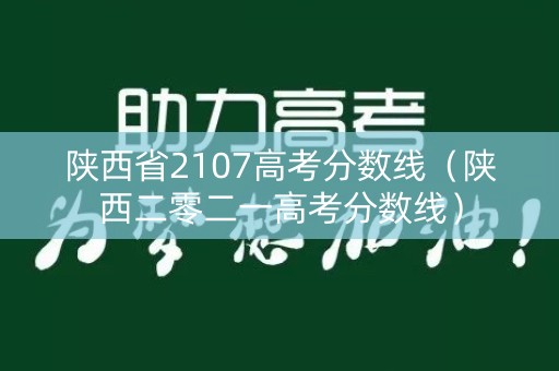 陕西省2107高考分数线(陕西二零二一高考分数线) 陕西省2107高考分数线(陕西二零二一高考分数线)
