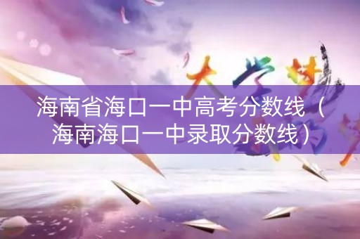 海南省海口一中高考分数线(海南海口一中录取分数线) 海南省海口一中高考分数线(海南海口一中录取分数线)