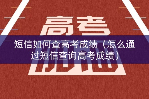 短信如何查高考成绩（怎么通过短信查询高考成绩）