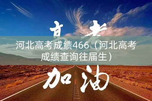 河北高考成绩466（河北高考成绩查询往届生）