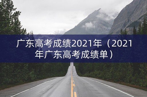 广东高考成绩2021年（2021年广东高考成绩单）