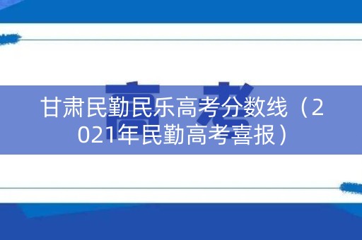 甘肃民勤民乐高考分数线（2021年民勤高考喜报）