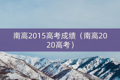 南高2015高考成绩（南高2020高考）