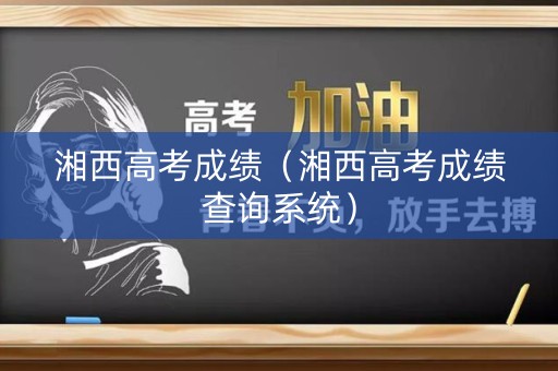 湘西高考成绩（湘西高考成绩查询系统）