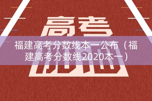 福建高考分数线本一公布（福建高考分数线2020本一）