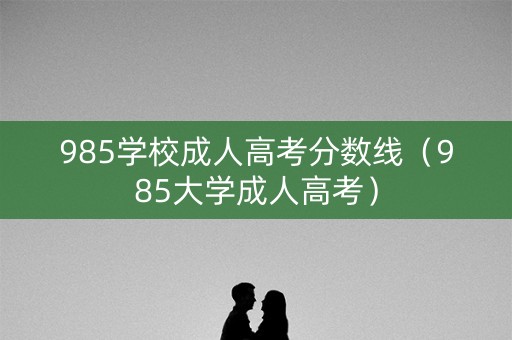 985学校成人高考分数线(985大学成人高考) 985学校成人高考分数线(985大学成人高考)