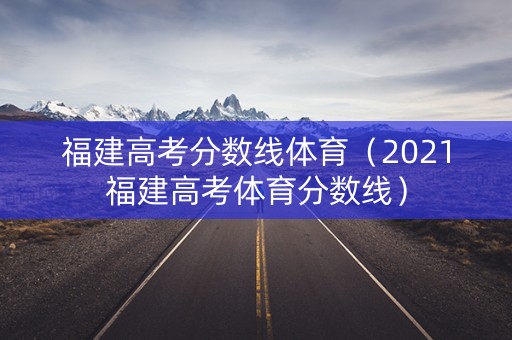 福建高考分数线体育（2021福建高考体育分数线）