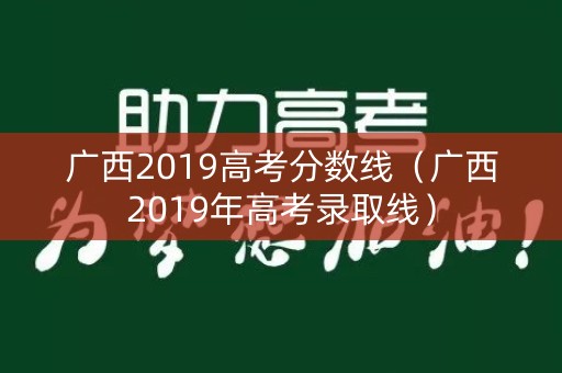 广西2019高考分数线（广西2019年高考录取线）