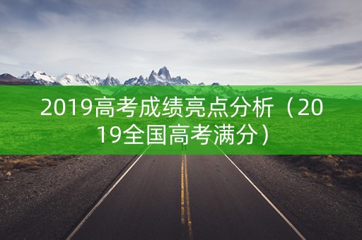 2019高考成绩亮点分析（2019全国高考满分）