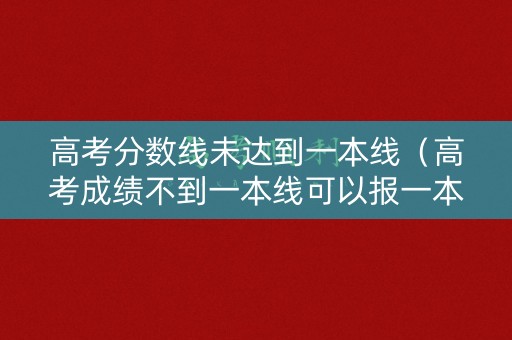 高考分数线未达到一本线(高考成绩不到一本线可以报一本吗) 高考分数线未达到一本线(高考成绩不到一本线可以报一本吗)