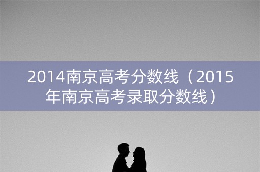 2014南京高考分数线（2015年南京高考录取分数线）
