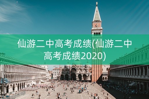 仙游二中高考成绩(仙游二中高考成绩2020)
