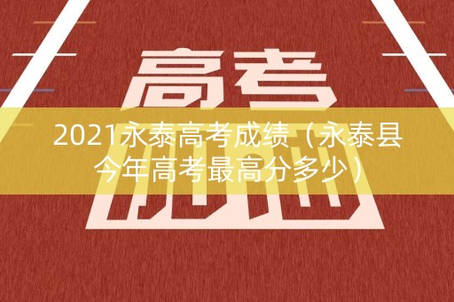 2021永泰高考成绩（永泰县今年高考最高分多少）