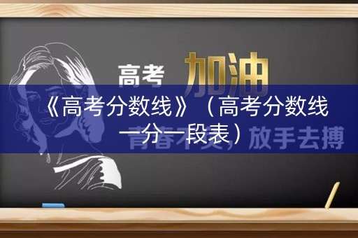 《高考分数线》（高考分数线一分一段表）